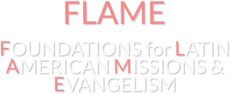 FLAME FOUNDATIONS for LATIN AMERICAN MISSIONS & EVANGELISM