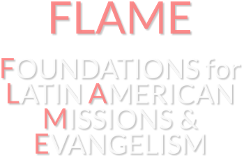 FLAME FOUNDATIONS for LATIN AMERICAN MISSIONS & EVANGELISM
